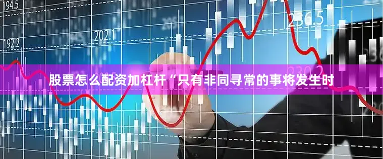 股票怎么配资加杠杆“只有非同寻常的事将发生时