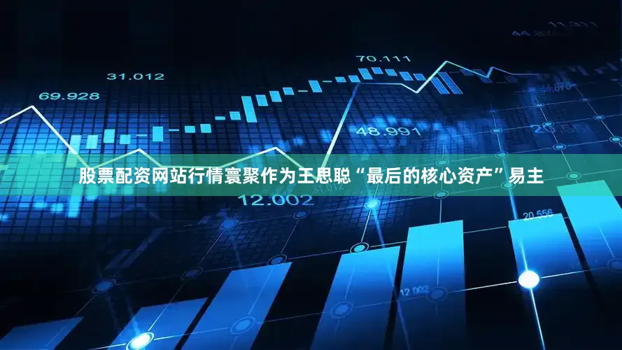 股票配资网站行情寰聚作为王思聪“最后的核心资产”易主