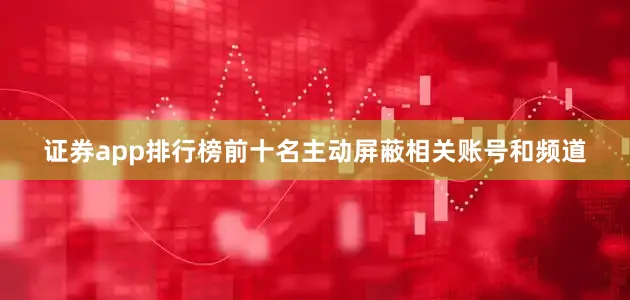证券app排行榜前十名主动屏蔽相关账号和频道