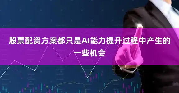 股票配资方案都只是AI能力提升过程中产生的一些机会