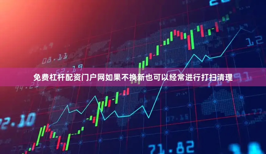 免费杠杆配资门户网如果不换新也可以经常进行打扫清理