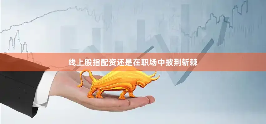 线上股指配资还是在职场中披荆斩棘