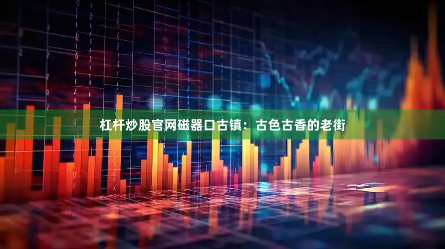 杠杆炒股官网磁器口古镇：古色古香的老街