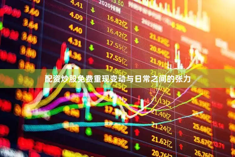 配资炒股免费重现变动与日常之间的张力