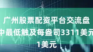 广州股票配资平台交流盘中最低触及每盎司3311美元