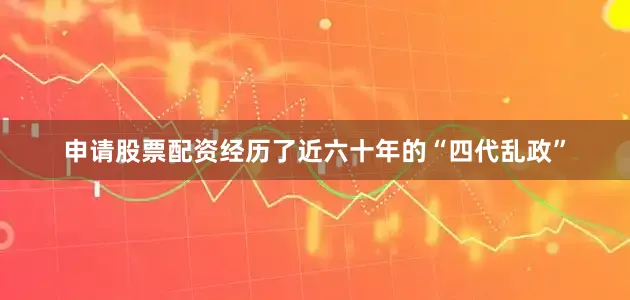 申请股票配资经历了近六十年的“四代乱政”