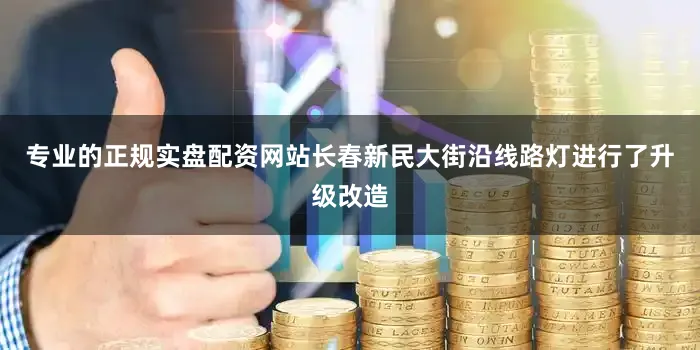 专业的正规实盘配资网站长春新民大街沿线路灯进行了升级改造