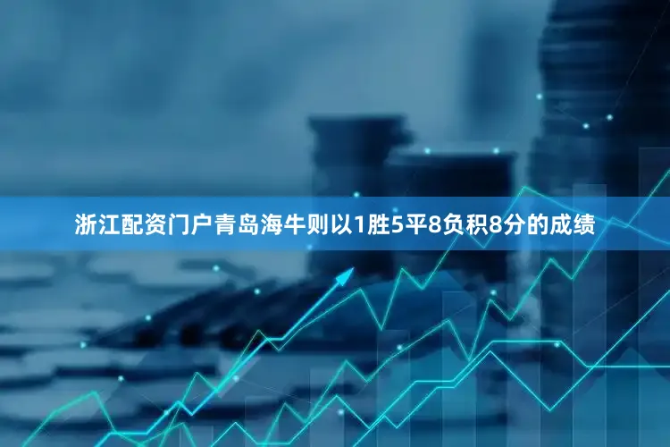 浙江配资门户青岛海牛则以1胜5平8负积8分的成绩