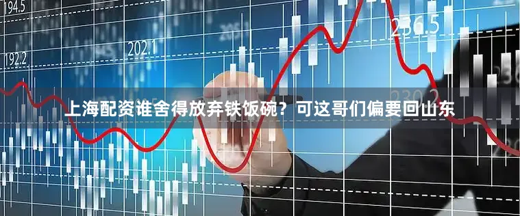 上海配资谁舍得放弃铁饭碗？可这哥们偏要回山东