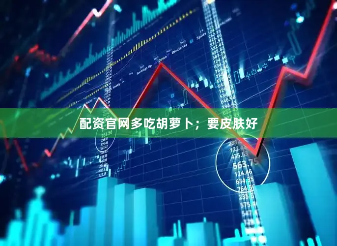 配资官网多吃胡萝卜；要皮肤好
