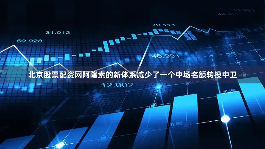 北京股票配资网阿隆索的新体系减少了一个中场名额转投中卫