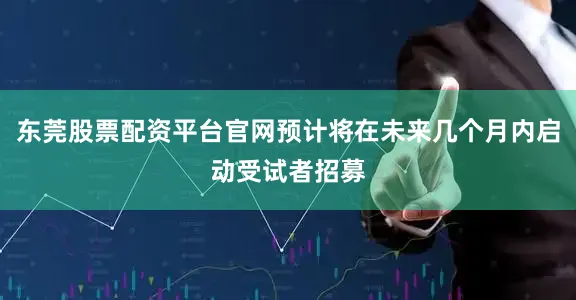 东莞股票配资平台官网预计将在未来几个月内启动受试者招募