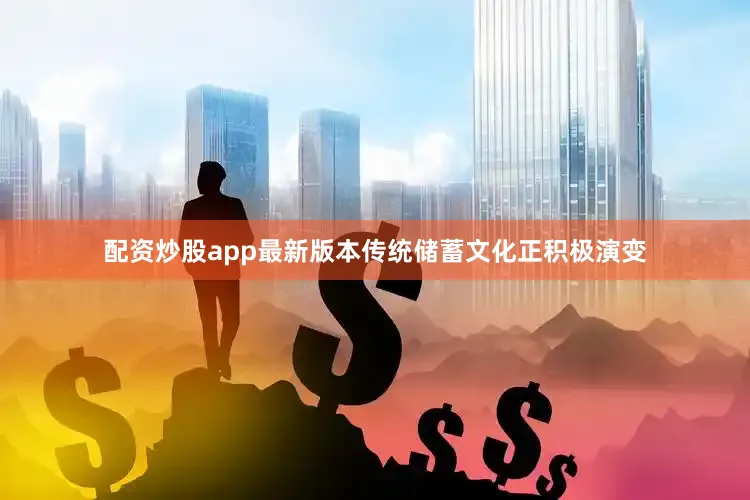 配资炒股app最新版本传统储蓄文化正积极演变