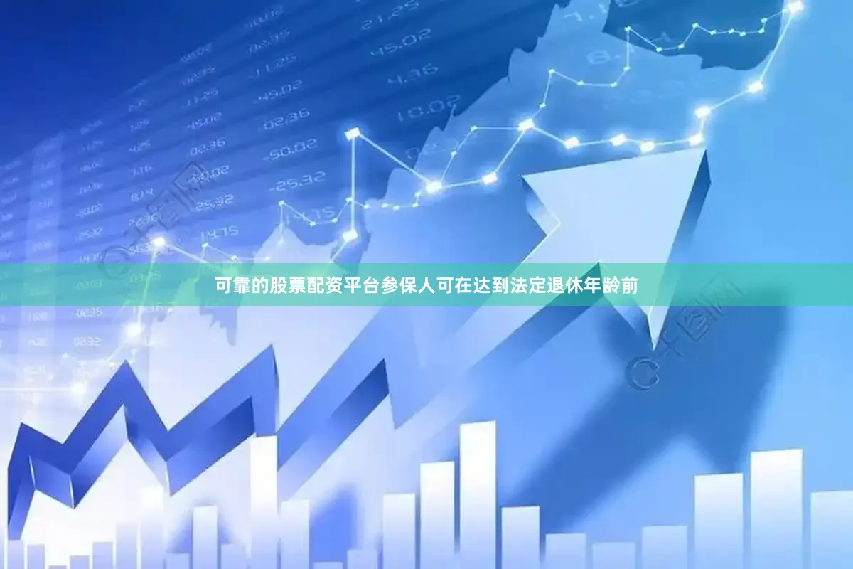 可靠的股票配资平台参保人可在达到法定退休年龄前