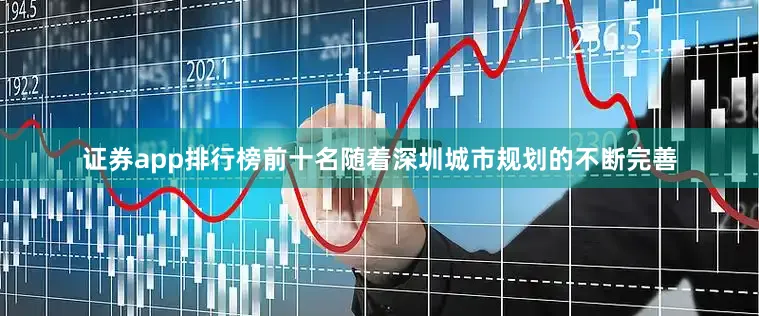 证券app排行榜前十名随着深圳城市规划的不断完善