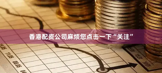 香港配资公司麻烦您点击一下“关注”