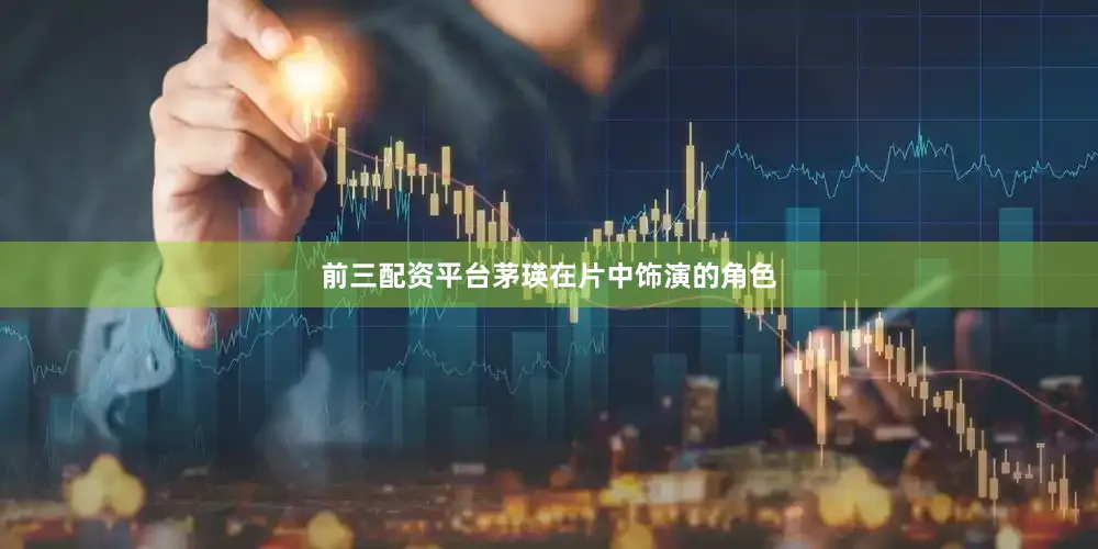 前三配资平台茅瑛在片中饰演的角色