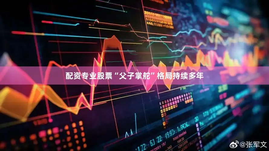 配资专业股票“父子掌舵”格局持续多年