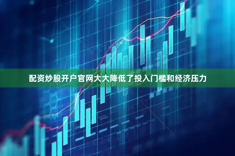 配资炒股开户官网大大降低了投入门槛和经济压力