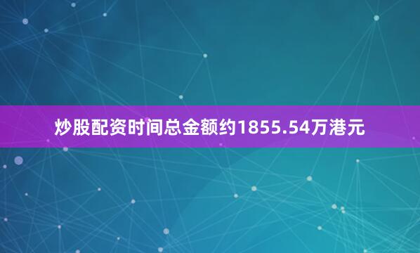 炒股配资时间总金额约1855.54万港元