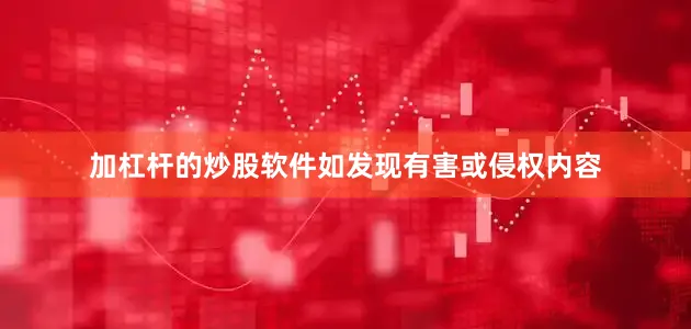 加杠杆的炒股软件如发现有害或侵权内容