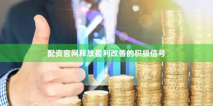 配资官网释放盈利改善的积极信号