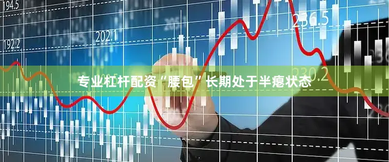 专业杠杆配资“腰包”长期处于半瘪状态
