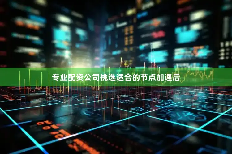 专业配资公司挑选适合的节点加速后
