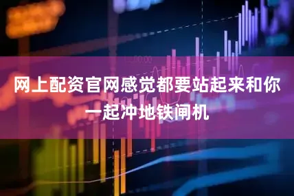 网上配资官网感觉都要站起来和你一起冲地铁闸机