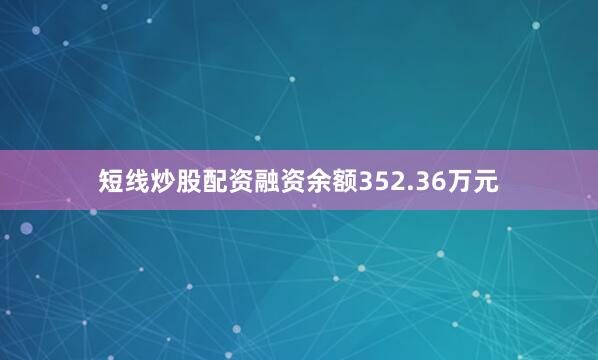 短线炒股配资融资余额352.36万元