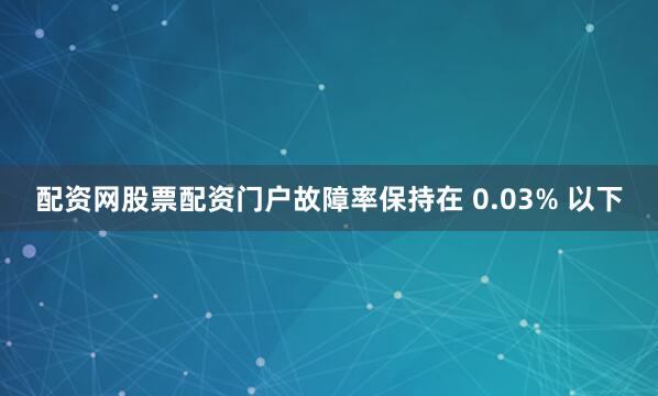 配资网股票配资门户故障率保持在 0.03% 以下
