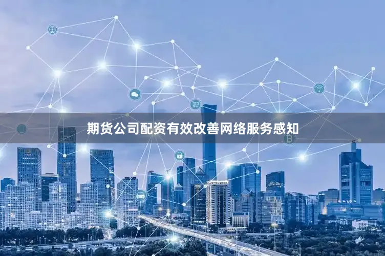 期货公司配资有效改善网络服务感知