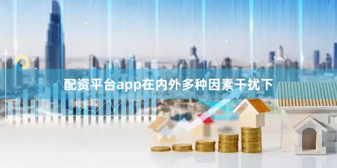 配资平台app在内外多种因素干扰下