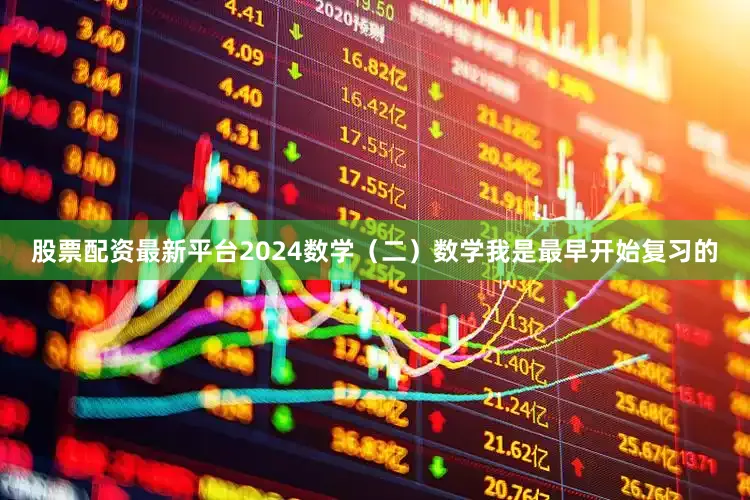 股票配资最新平台2024数学（二）数学我是最早开始复习的