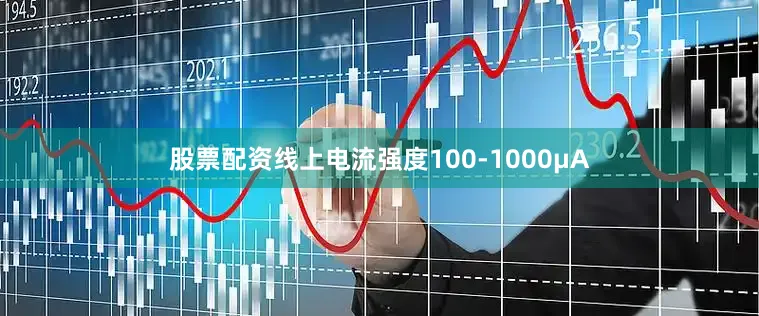 股票配资线上电流强度100-1000μA