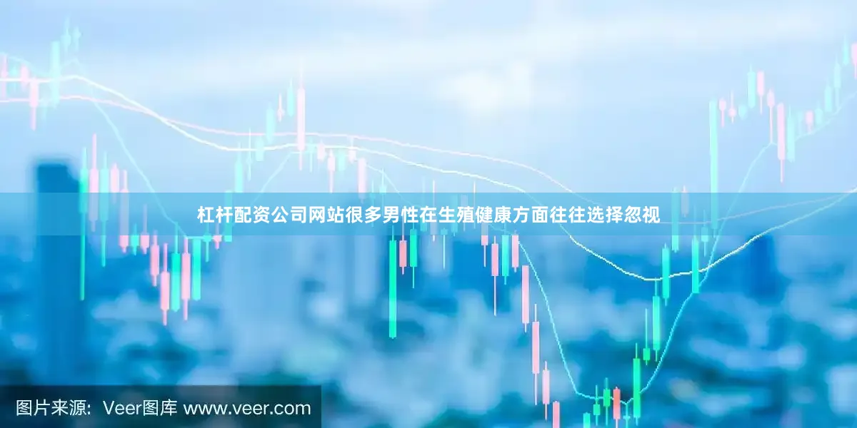 杠杆配资公司网站很多男性在生殖健康方面往往选择忽视