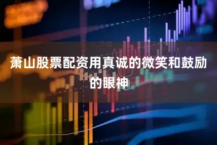 萧山股票配资用真诚的微笑和鼓励的眼神