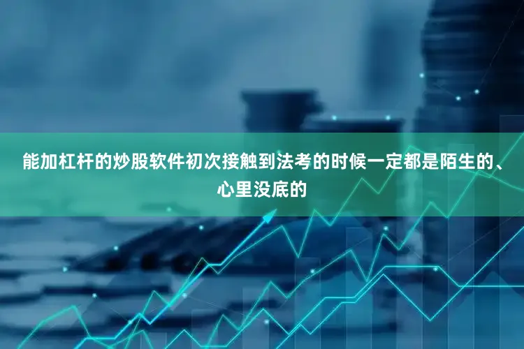 能加杠杆的炒股软件初次接触到法考的时候一定都是陌生的、心里没底的